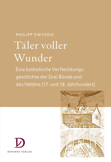 Täler voller Wunder: Eine katholische Verflechtungsgeschichte der Drei Bünde und des Veltlins (17. und 18. Jahrhundert)