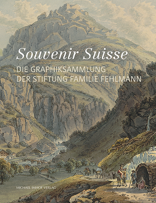 Souvenir Suisse: Die Graphiksammlung der Stiftung Familie Fehlmann